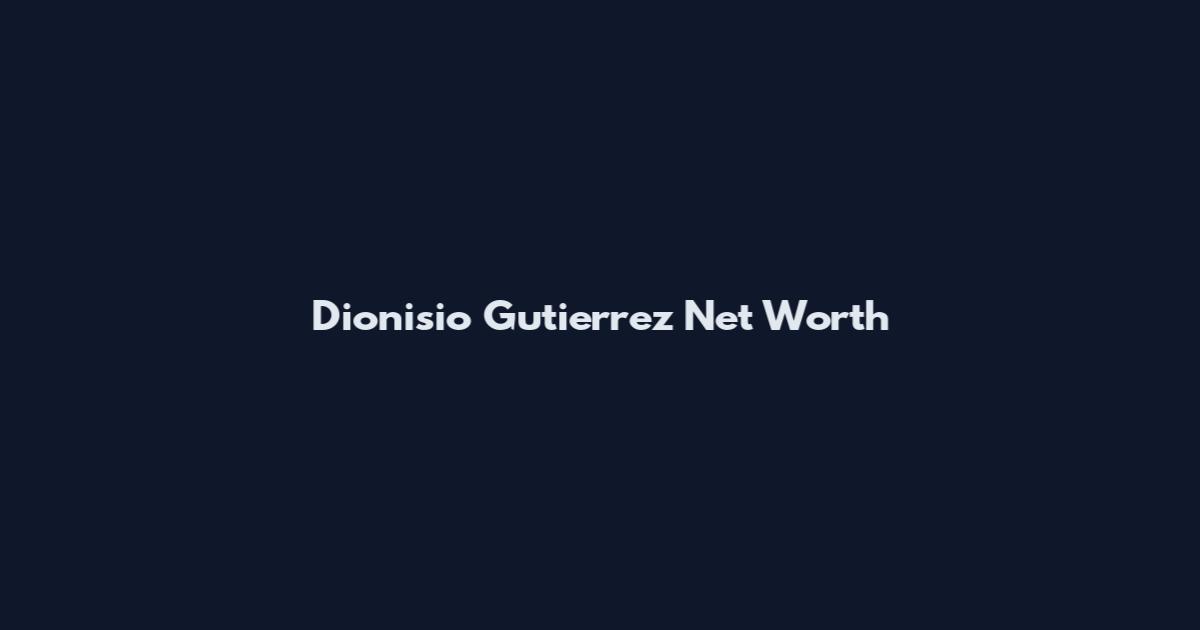 Dionisio Gutierrez Net Worth