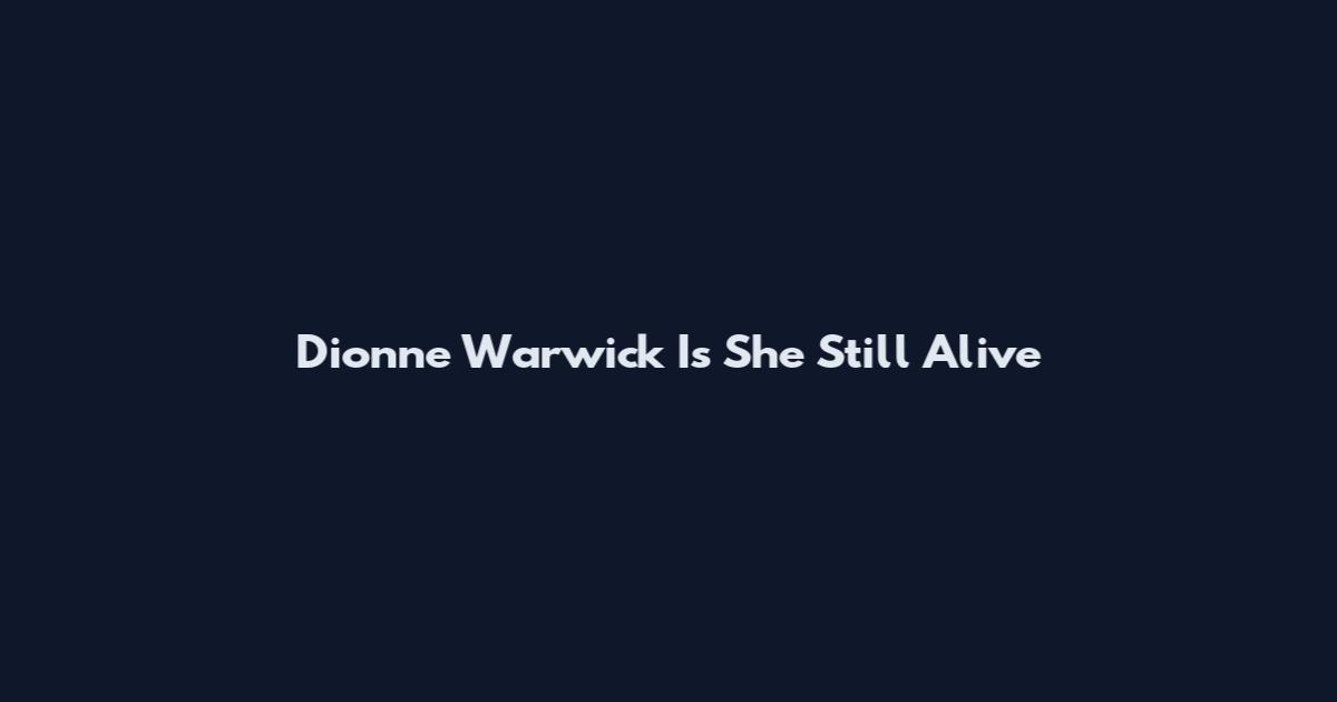 Dionne Warwick Is She Still Alive
