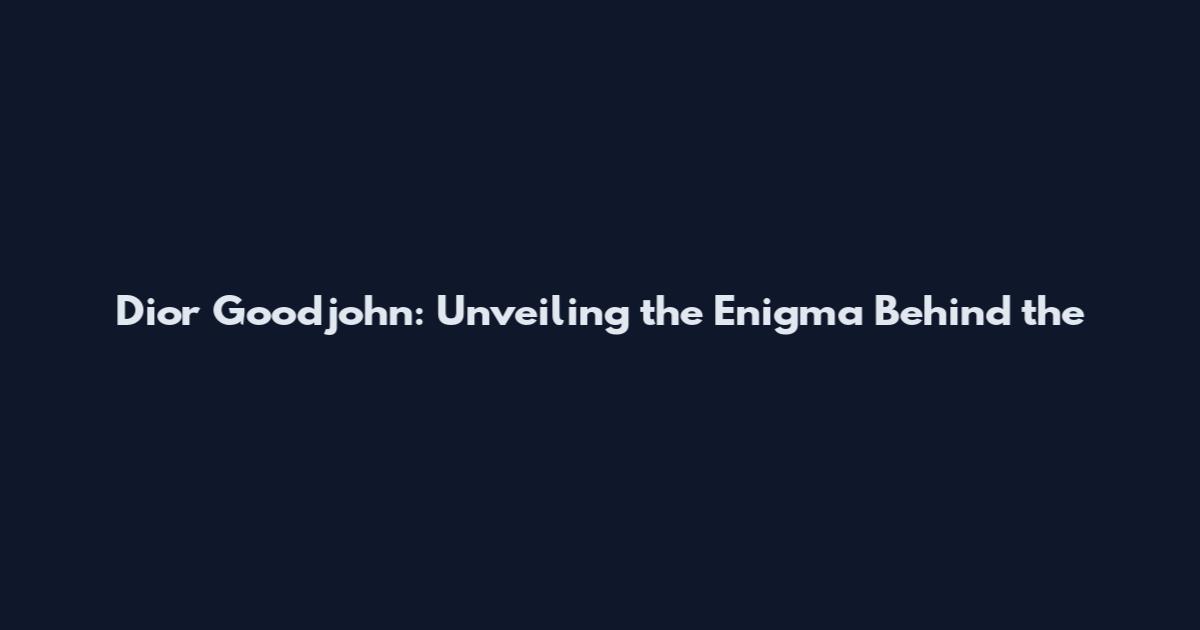 Dior Goodjohn: Unveiling the Enigma Behind the