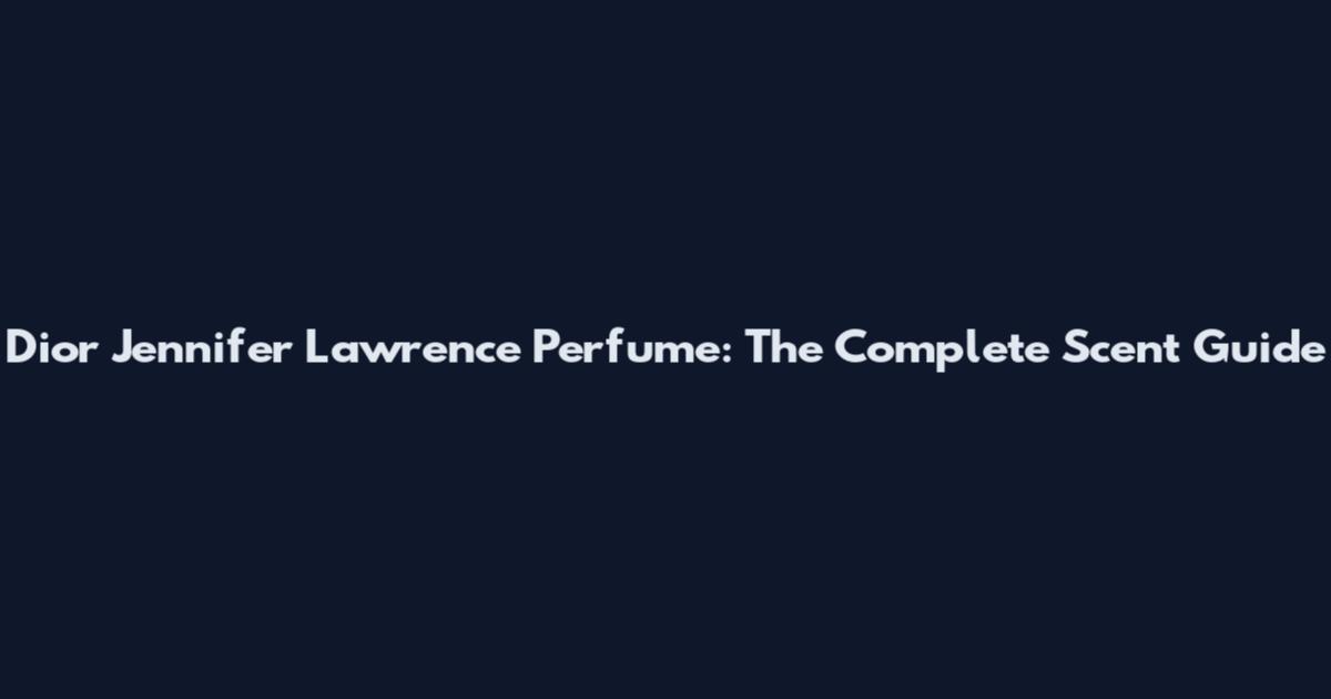 Dior Jennifer Lawrence Perfume: The Complete Scent Guide