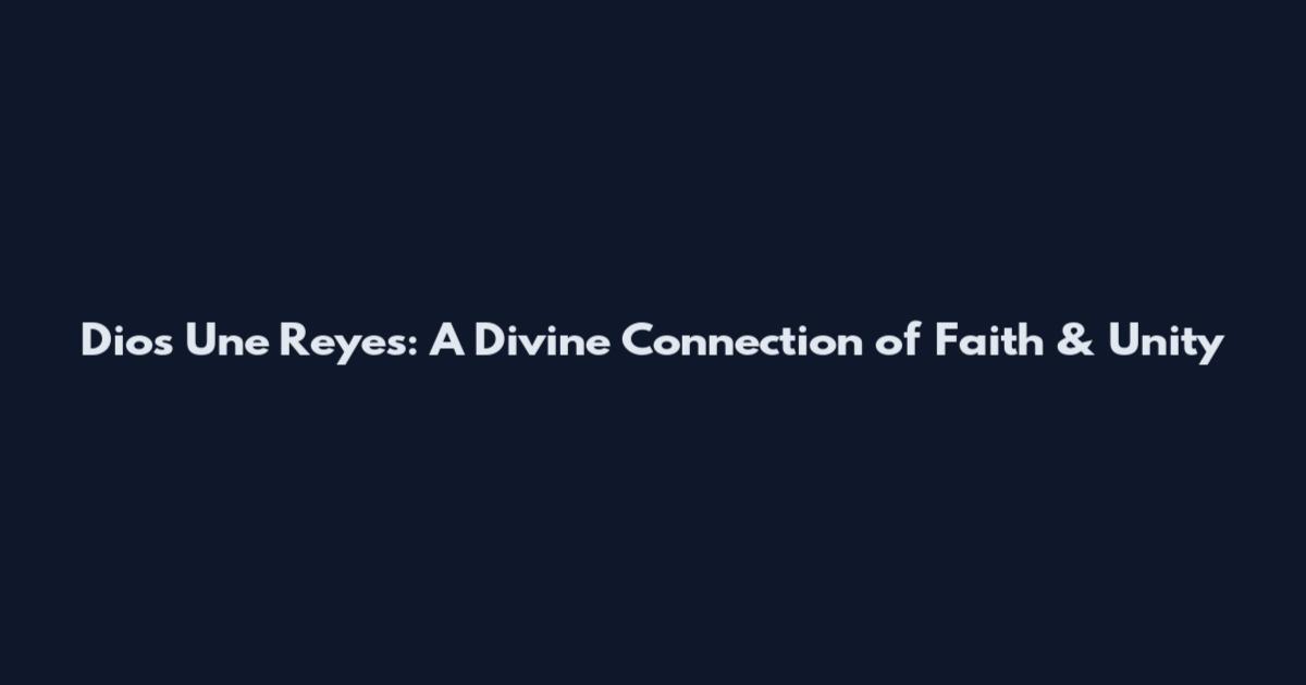 Dios Une Reyes: A Divine Connection of Faith & Unity