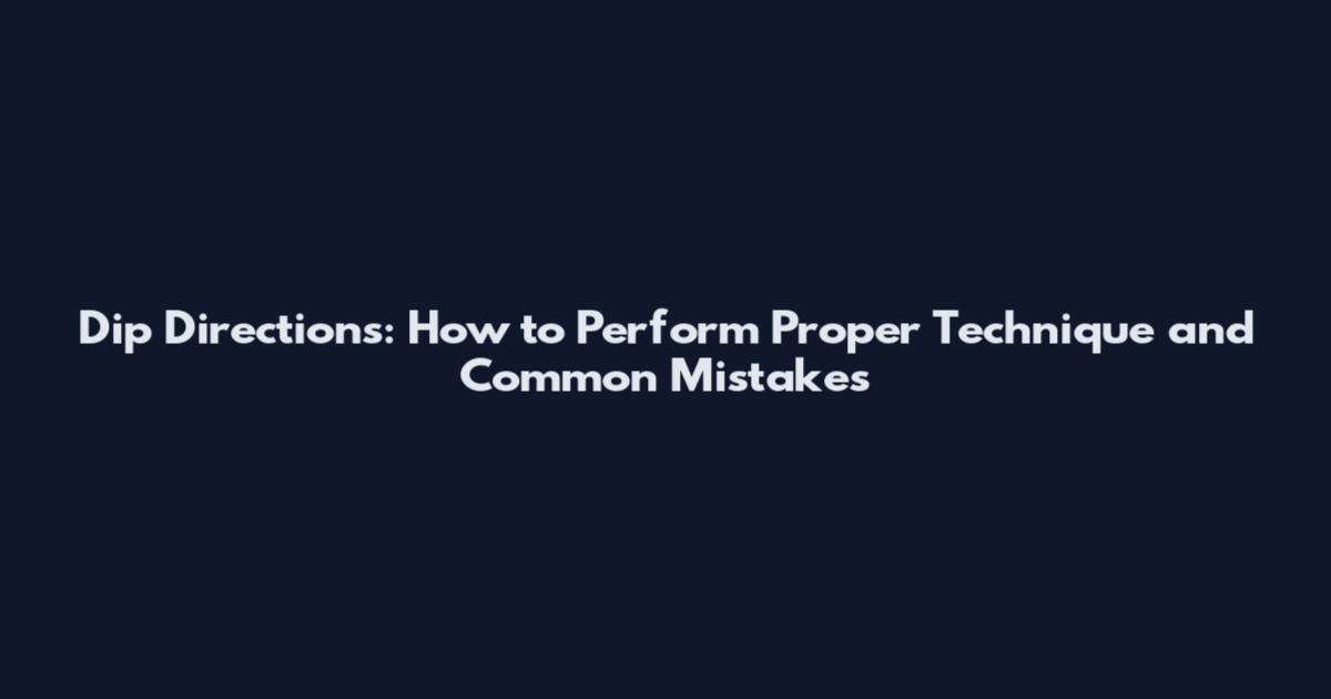 Dip Directions: How to Perform Proper Technique and Common Mistakes