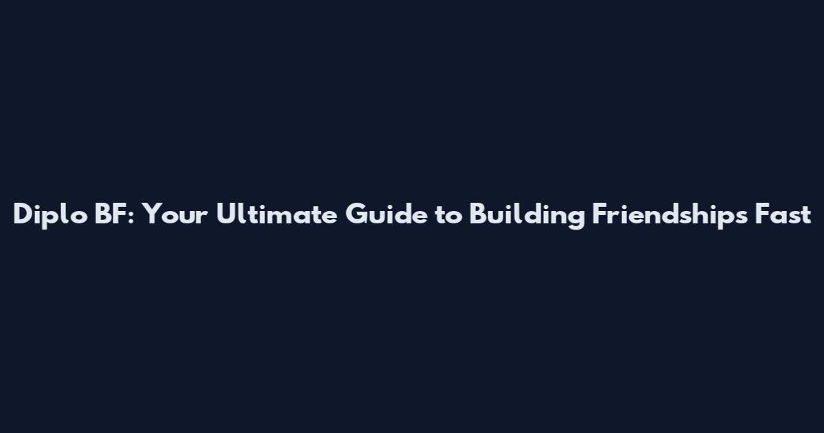 Diplo BF: Your Ultimate Guide to Building Friendships Fast