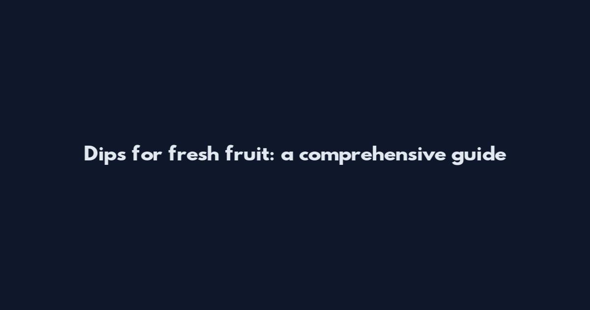 Dips for fresh fruit: a comprehensive guide
