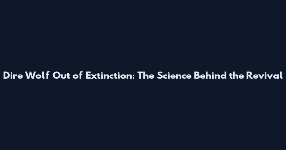Dire Wolf Out of Extinction: The Science Behind the Revival