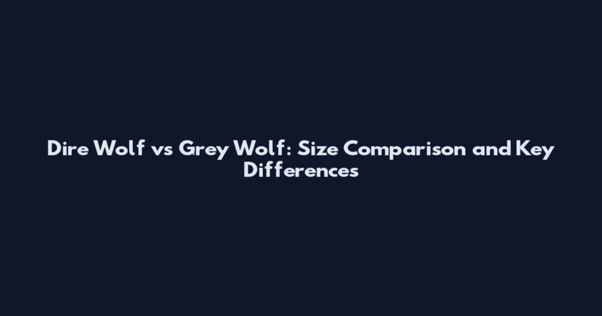 Dire Wolf vs Grey Wolf: Size Comparison and Key Differences