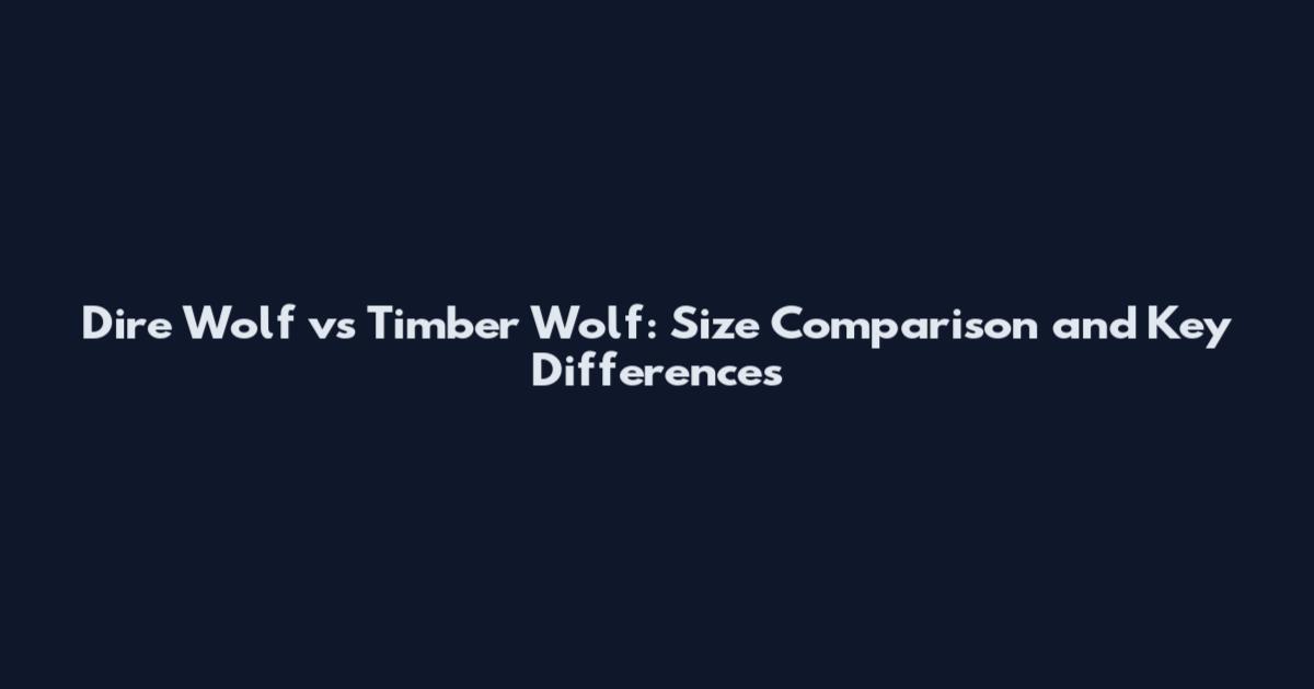 Dire Wolf vs Timber Wolf: Size Comparison and Key Differences