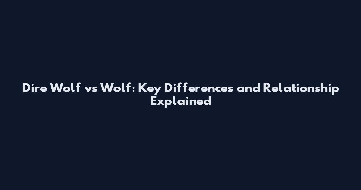 Dire Wolf vs Wolf: Key Differences and Relationship Explained