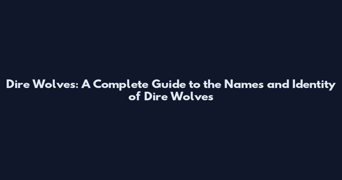 Dire Wolves: A Complete Guide to the Names and Identity of Dire Wolves