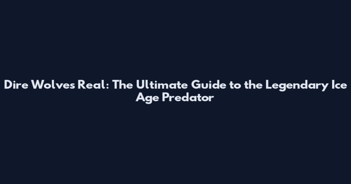 Dire Wolves Real: The Ultimate Guide to the Legendary Ice Age Predator