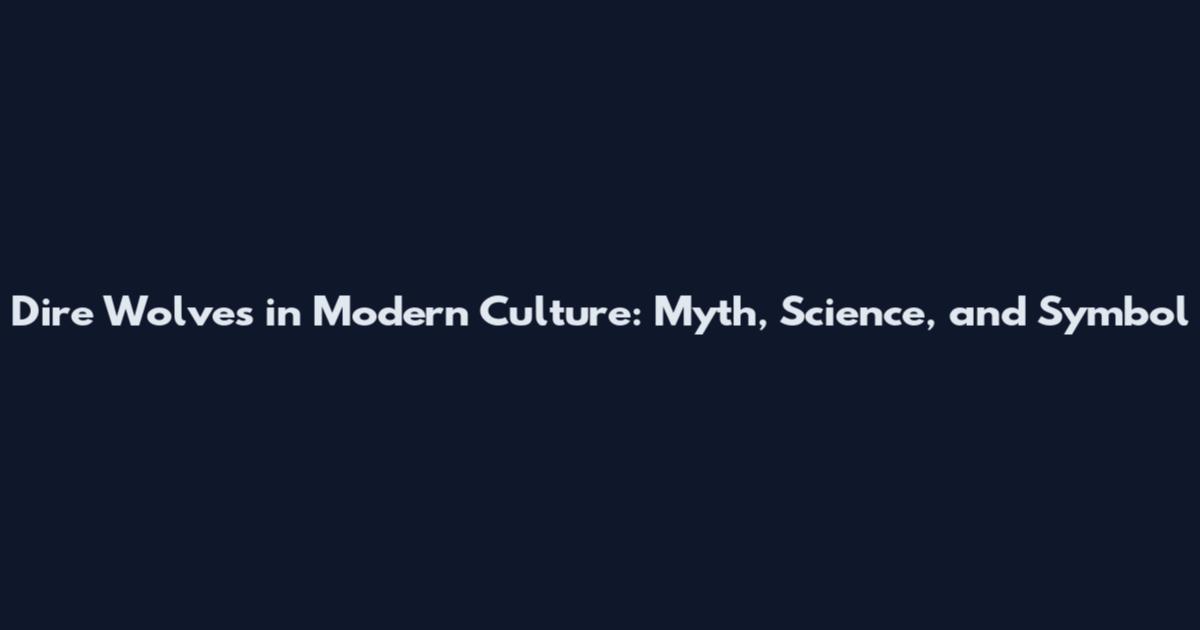 Dire Wolves in Modern Culture: Myth, Science, and Symbol