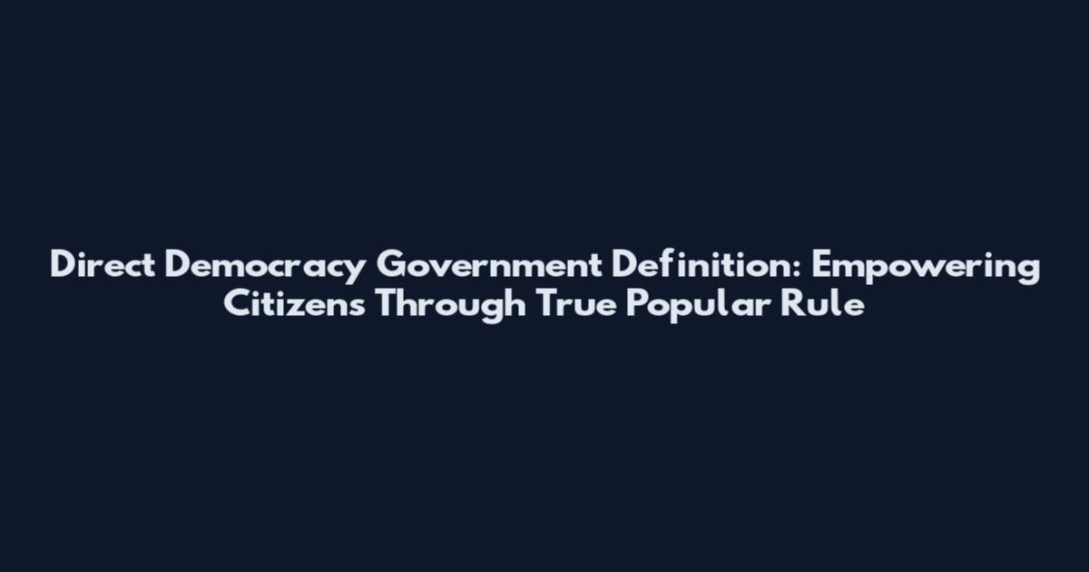 Direct Democracy Government Definition: Empowering Citizens Through True Popular Rule