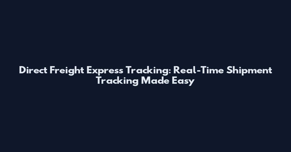 Direct Freight Express Tracking: Real-Time Shipment Tracking Made Easy