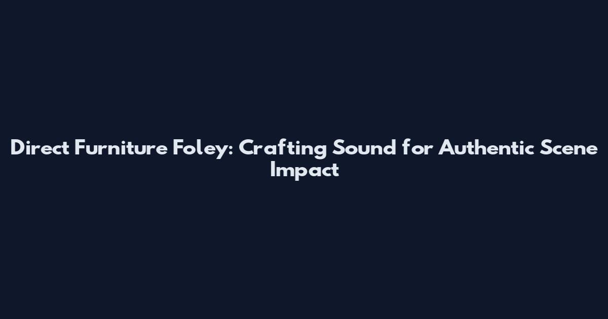 Direct Furniture Foley: Crafting Sound for Authentic Scene Impact