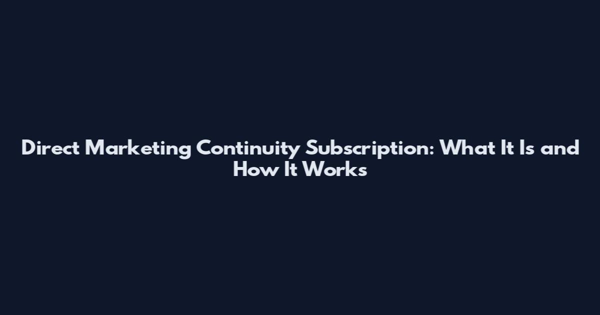 Direct Marketing Continuity Subscription: What It Is and How It Works