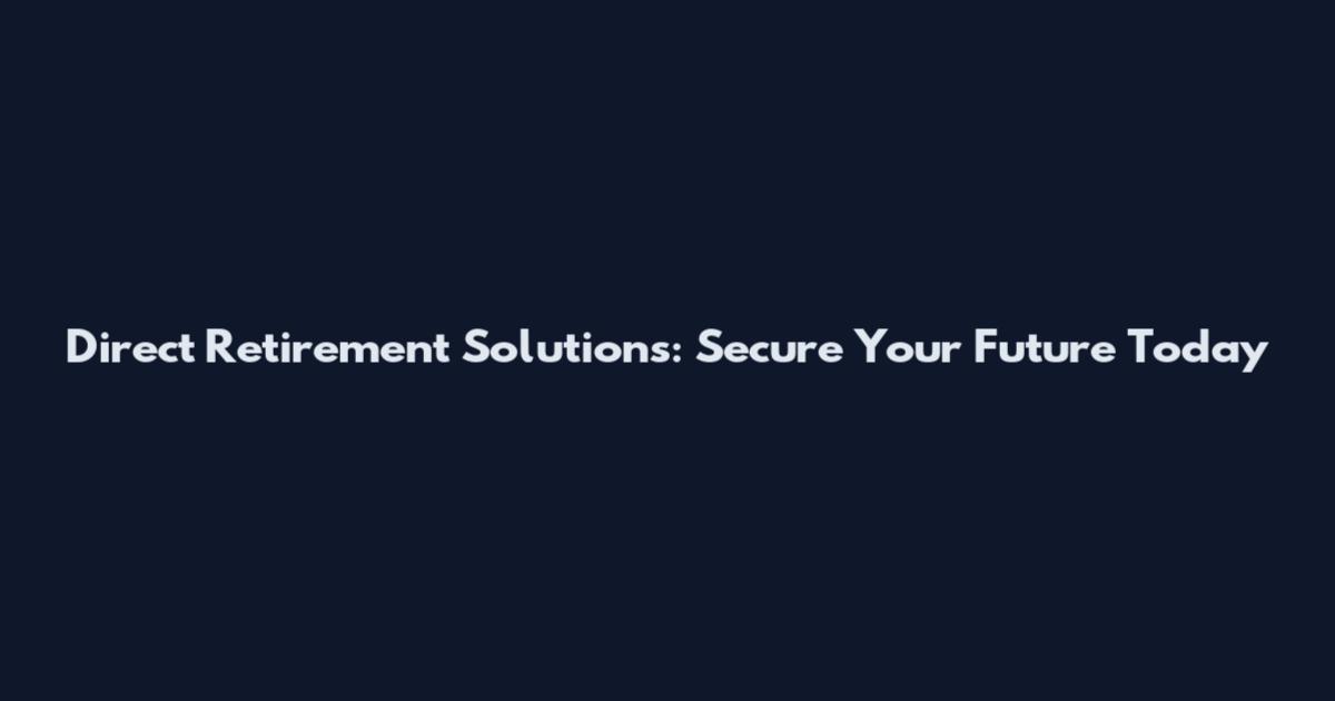 Direct Retirement Solutions: Secure Your Future Today