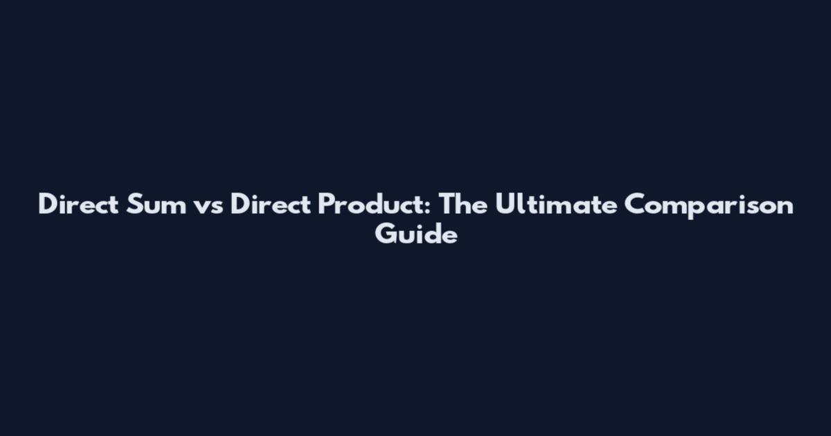Direct Sum vs Direct Product: The Ultimate Comparison Guide