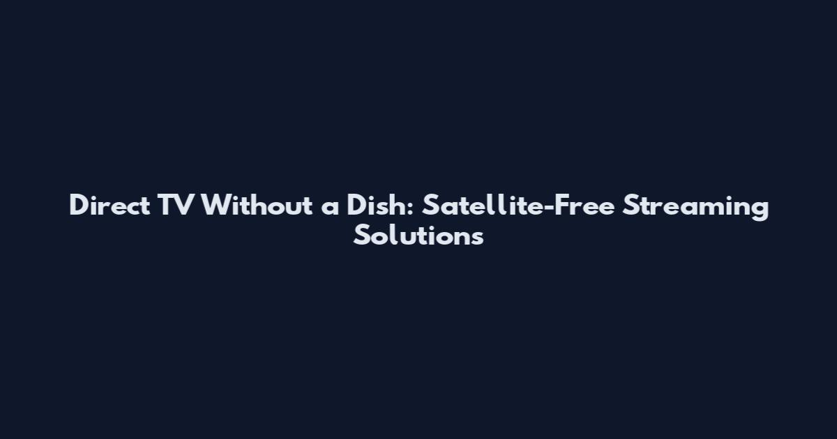 Direct TV Without a Dish: Satellite-Free Streaming Solutions
