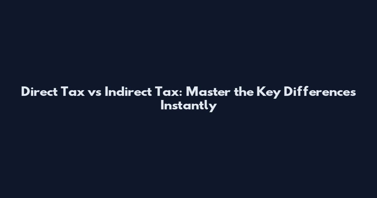 Direct Tax vs Indirect Tax: Master the Key Differences Instantly