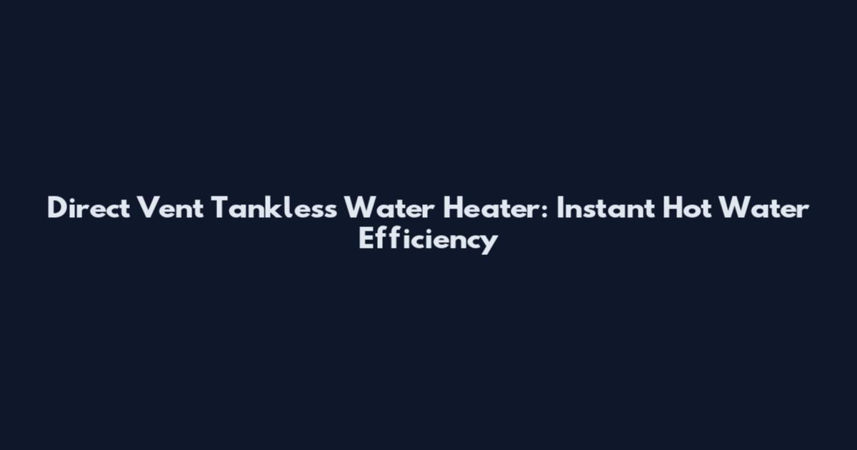 Direct Vent Tankless Water Heater: Instant Hot Water Efficiency