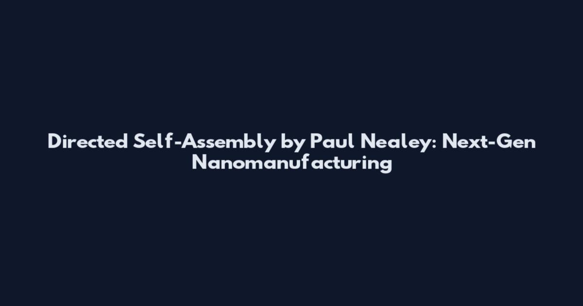 Directed Self-Assembly by Paul Nealey: Next-Gen Nanomanufacturing