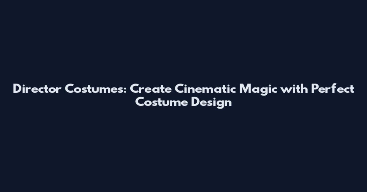 Director Costumes: Create Cinematic Magic with Perfect Costume Design