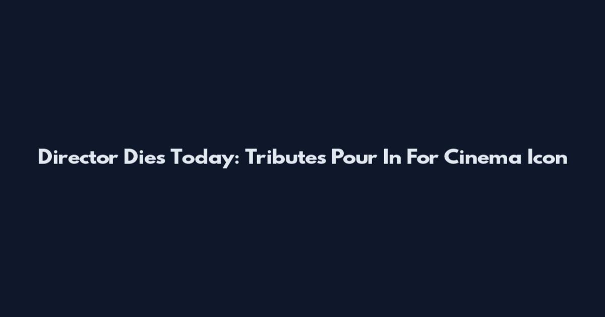 Director Dies Today: Tributes Pour In For Cinema Icon