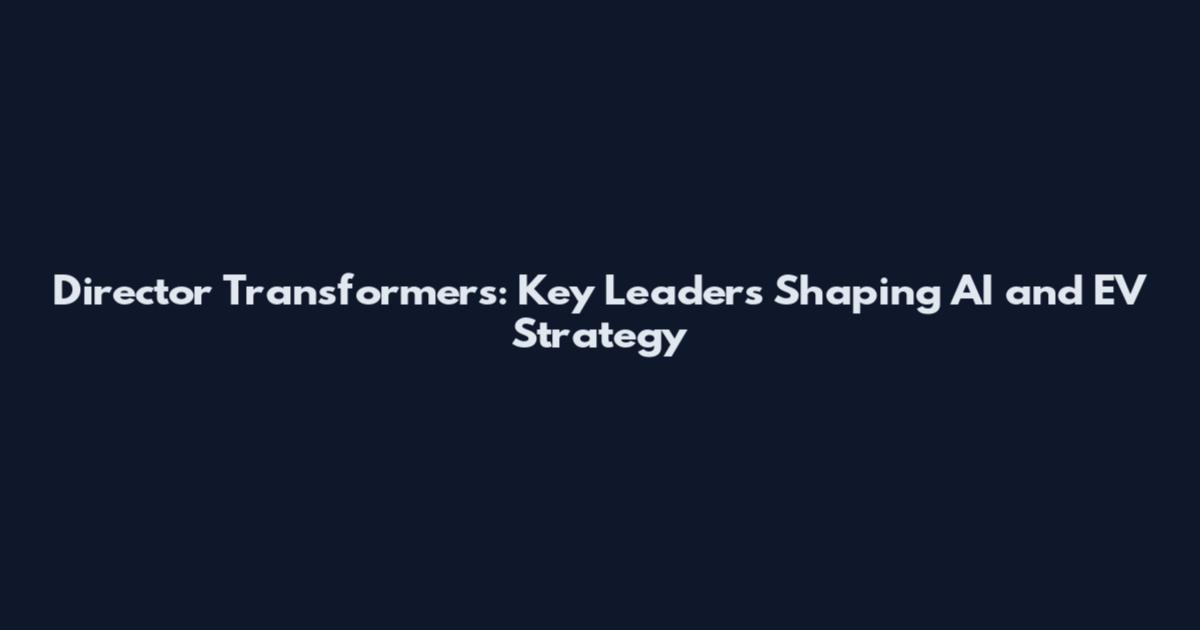 Director Transformers: Key Leaders Shaping AI and EV Strategy