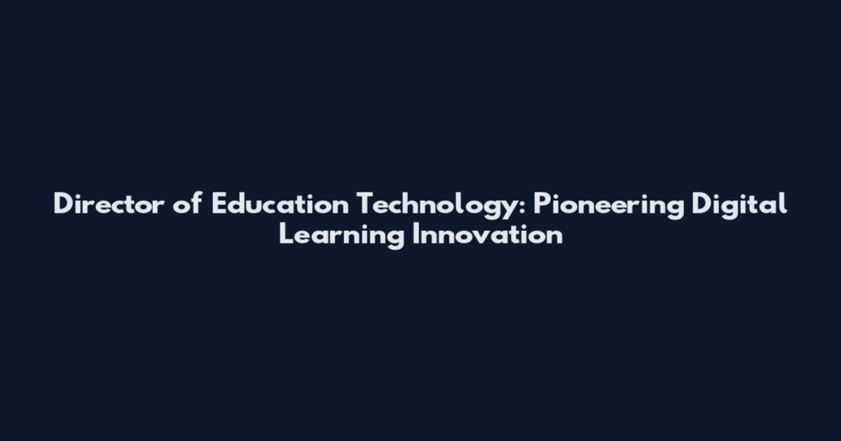Director of Education Technology: Pioneering Digital Learning Innovation