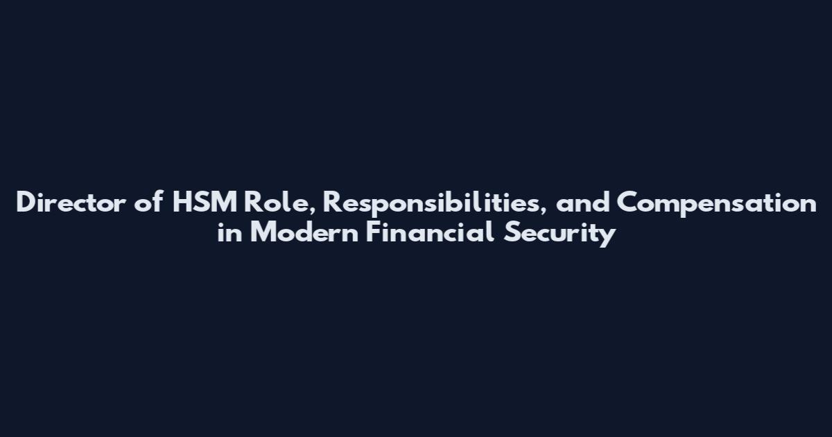 Director of HSM Role, Responsibilities, and Compensation in Modern Financial Security