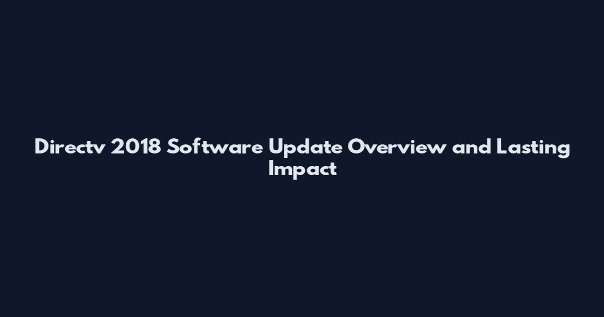 Directv 2018 Software Update Overview and Lasting Impact