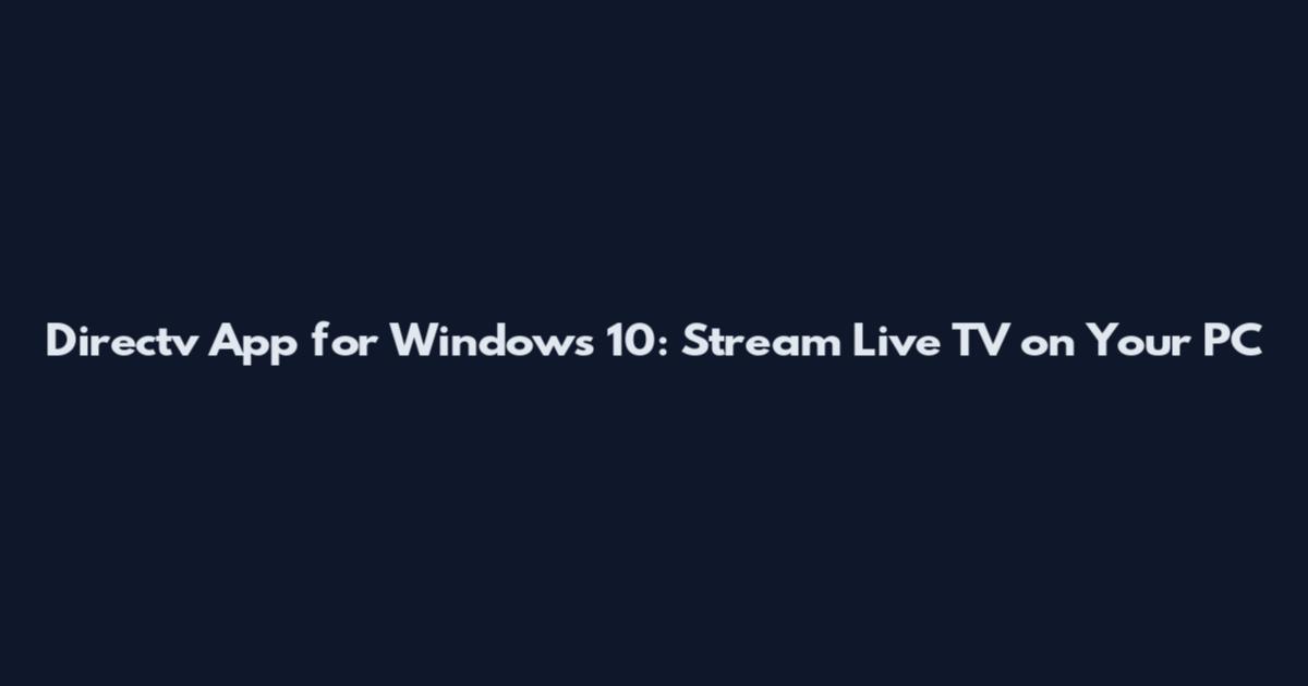 Directv App for Windows 10: Stream Live TV on Your PC