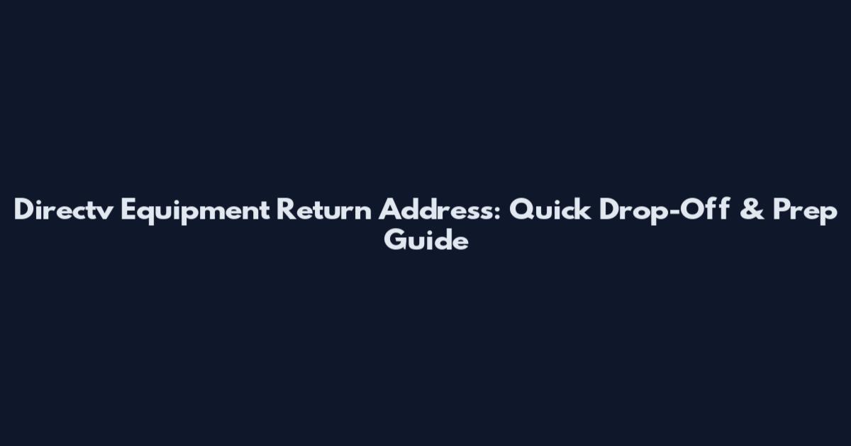 Directv Equipment Return Address: Quick Drop-Off & Prep Guide
