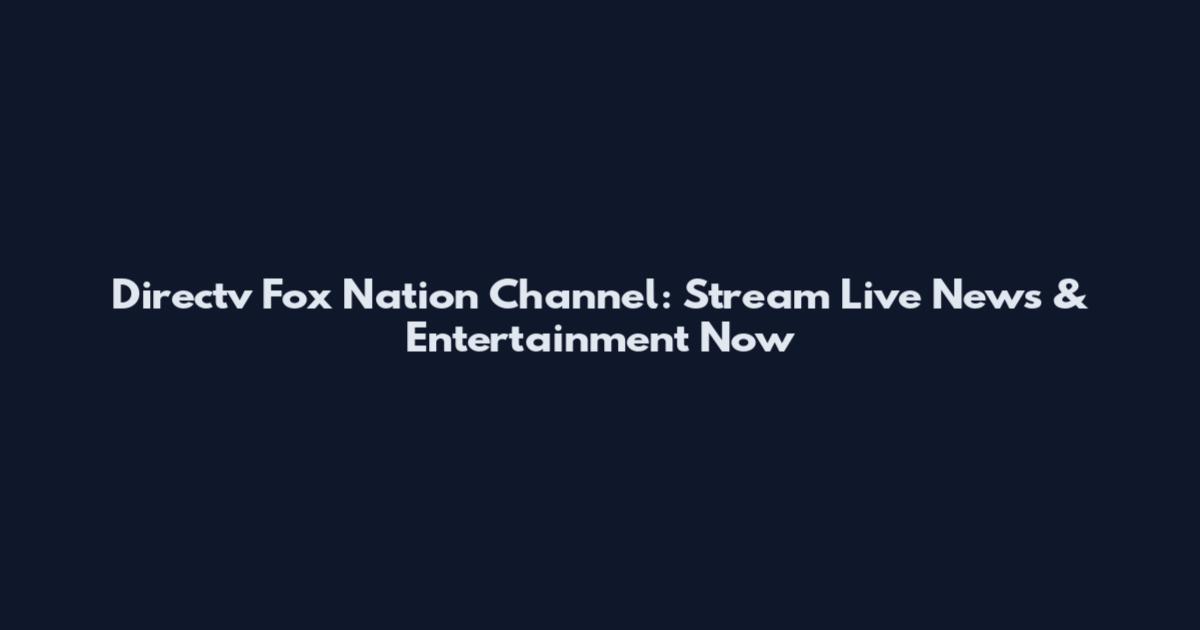 Directv Fox Nation Channel: Stream Live News & Entertainment Now