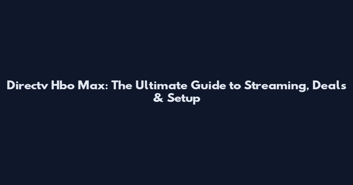 Directv Hbo Max: The Ultimate Guide to Streaming, Deals & Setup