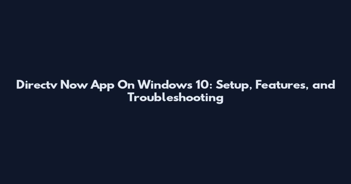Directv Now App On Windows 10: Setup, Features, and Troubleshooting
