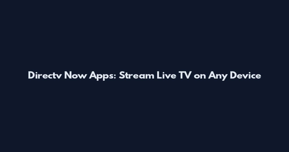 Directv Now Apps: Stream Live TV on Any Device