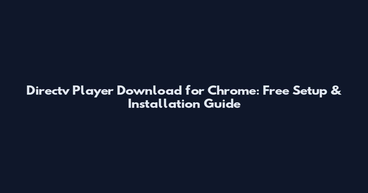Directv Player Download for Chrome: Free Setup & Installation Guide