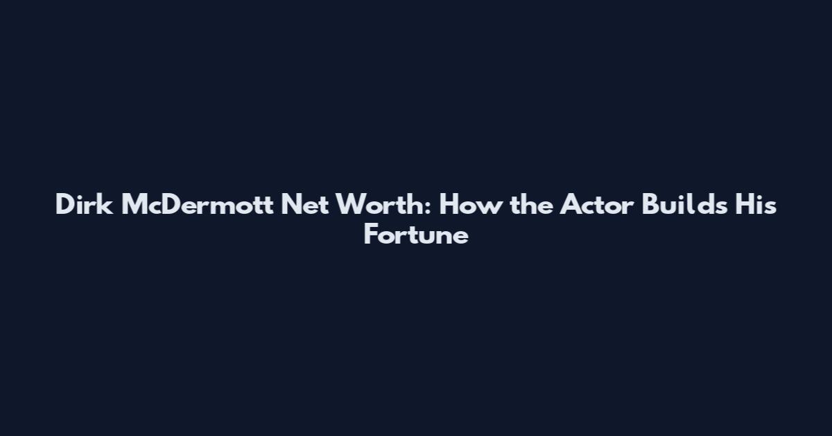 Dirk McDermott Net Worth: How the Actor Builds His Fortune