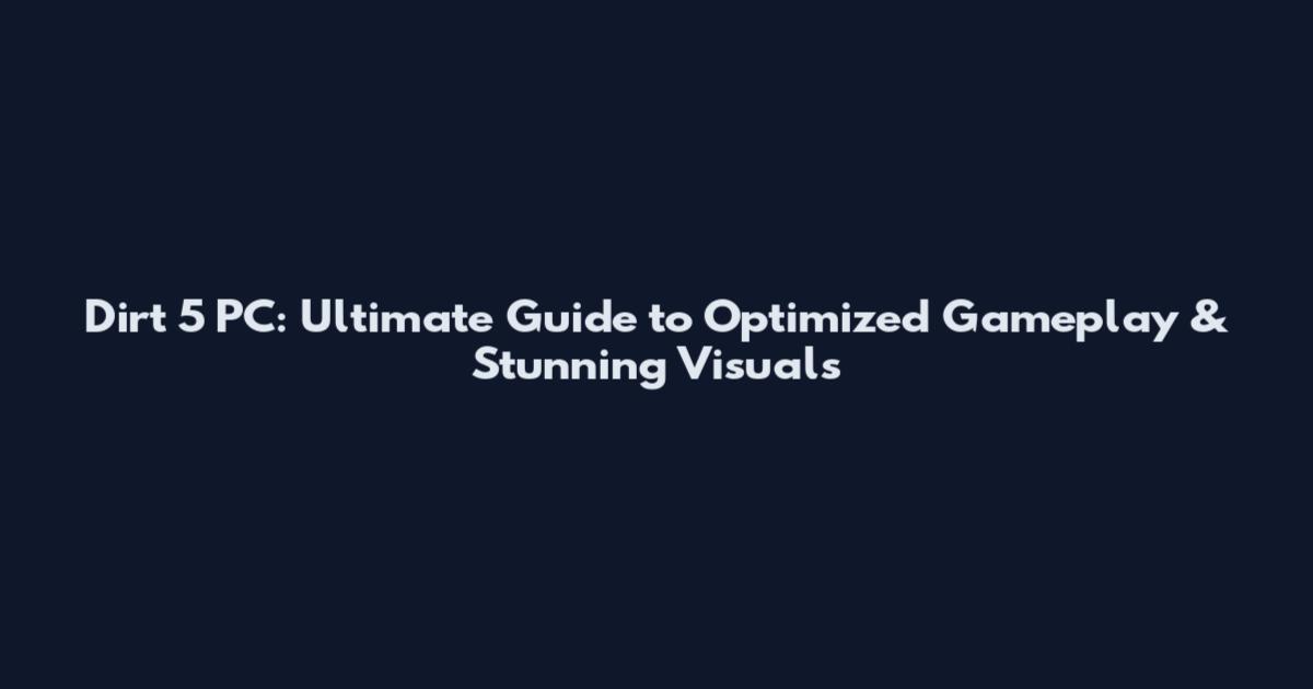 Dirt 5 PC: Ultimate Guide to Optimized Gameplay & Stunning Visuals