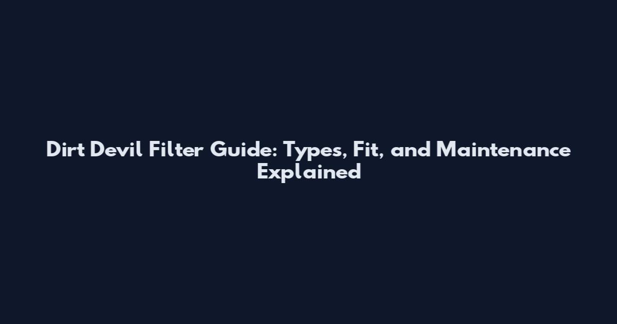 Dirt Devil Filter Guide: Types, Fit, and Maintenance Explained