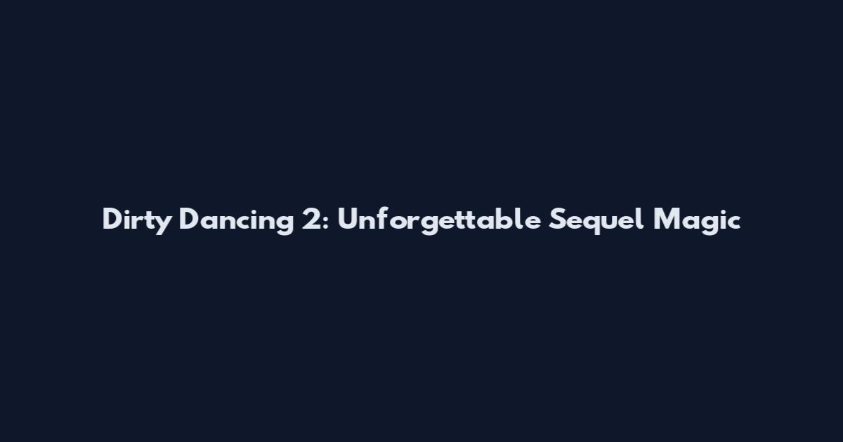 Dirty Dancing 2: Unforgettable Sequel Magic