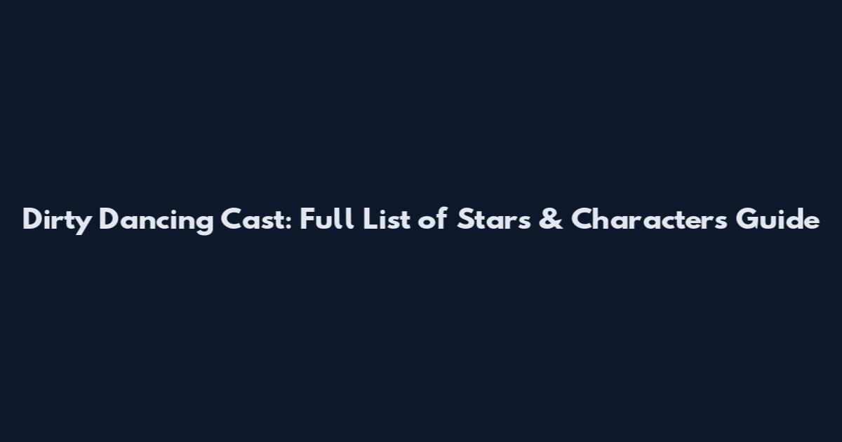 Dirty Dancing Cast: Full List of Stars & Characters Guide