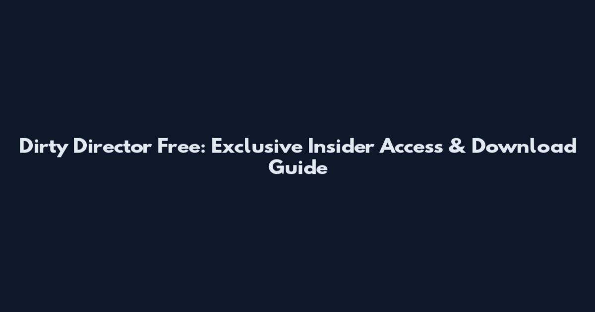 Dirty Director Free: Exclusive Insider Access & Download Guide