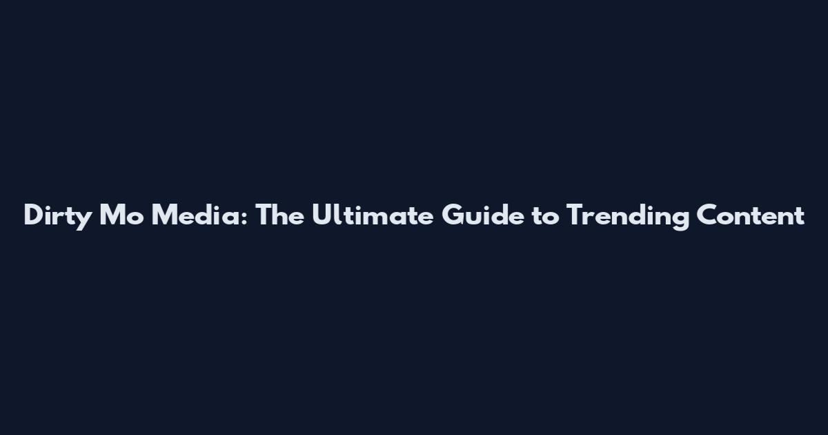 Dirty Mo Media: The Ultimate Guide to Trending Content