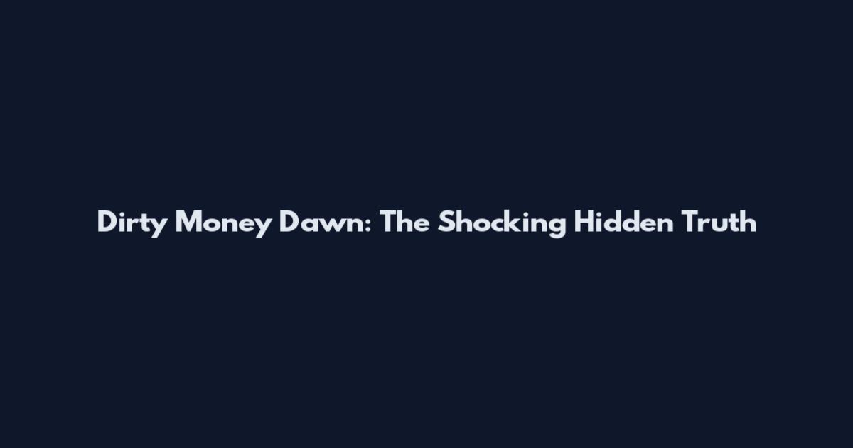 Dirty Money Dawn: The Shocking Hidden Truth