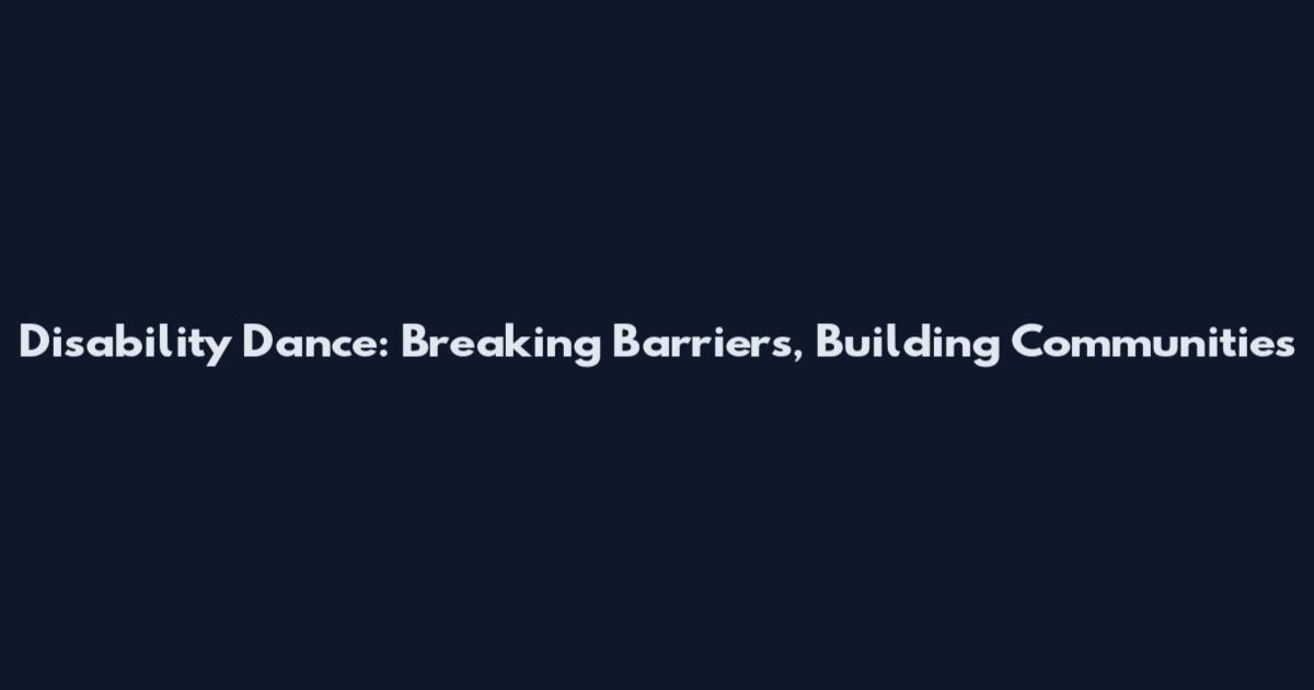 Disability Dance: Breaking Barriers, Building Communities