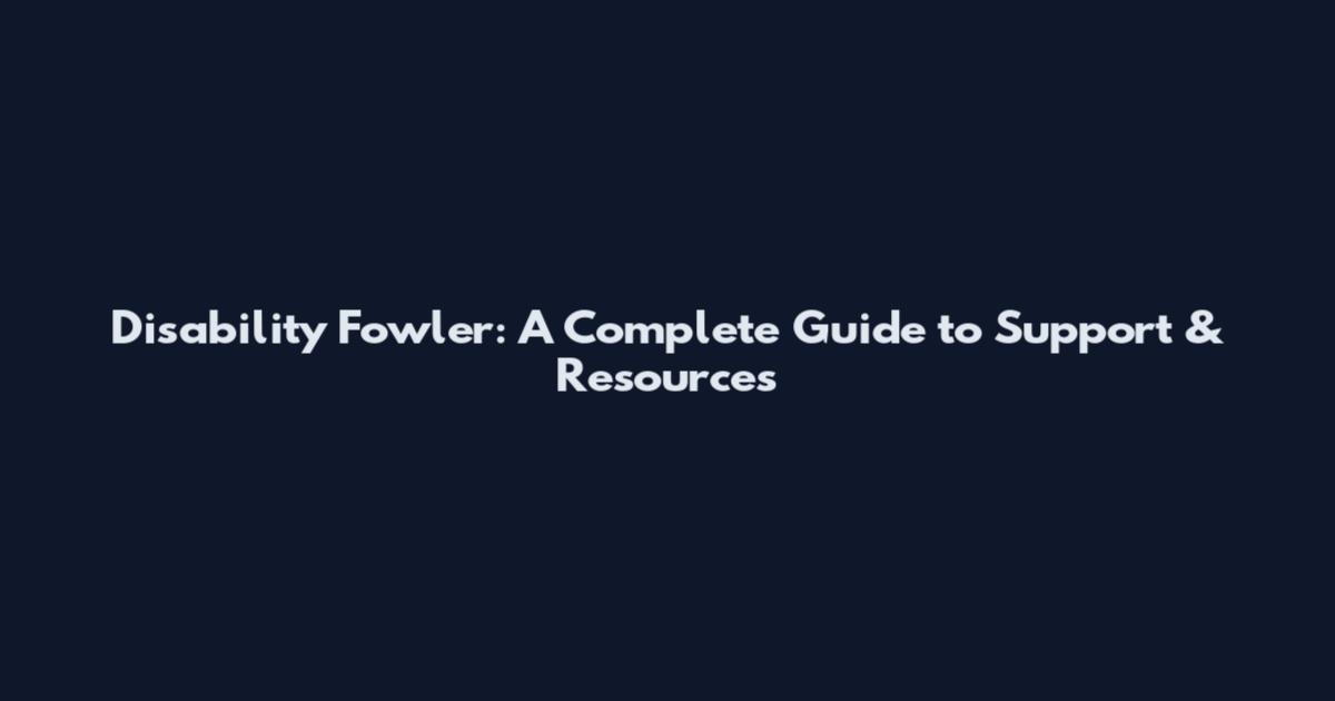 Disability Fowler: A Complete Guide to Support & Resources