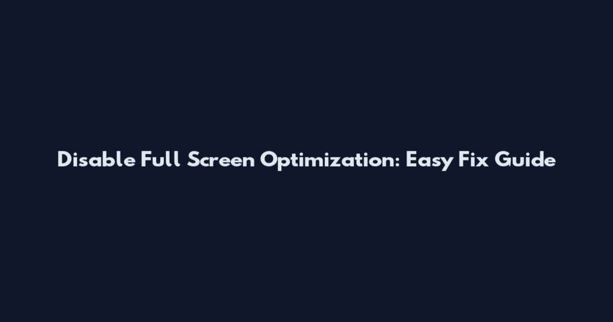 Disable Full Screen Optimization: Easy Fix Guide