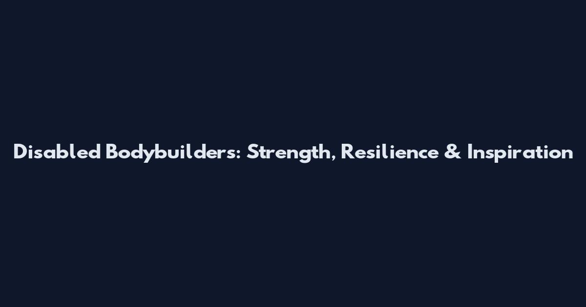 Disabled Bodybuilders: Strength, Resilience & Inspiration